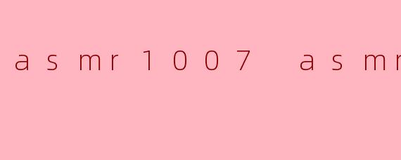 什么是 ASMR1007 ASMR,为什么这么受欢迎?